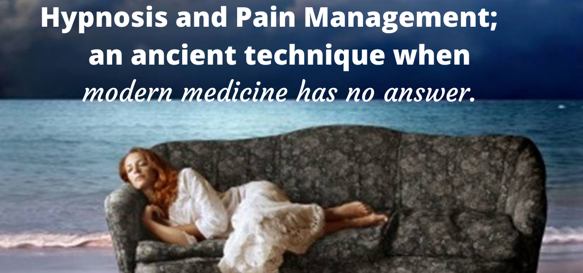 Hypnosis and Pain Management; an ancient technique when modern medicine has no answer.